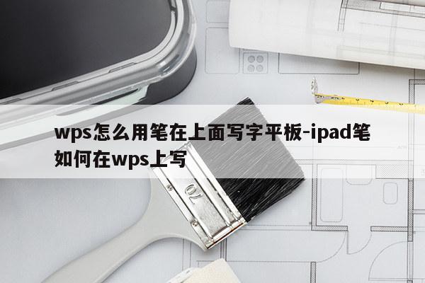 wps怎么用笔在上面写字平板-ipad笔如何在wps上写