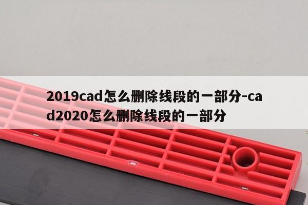 2019cad怎么删除线段的一部分-cad2020怎么删除线段的一部分