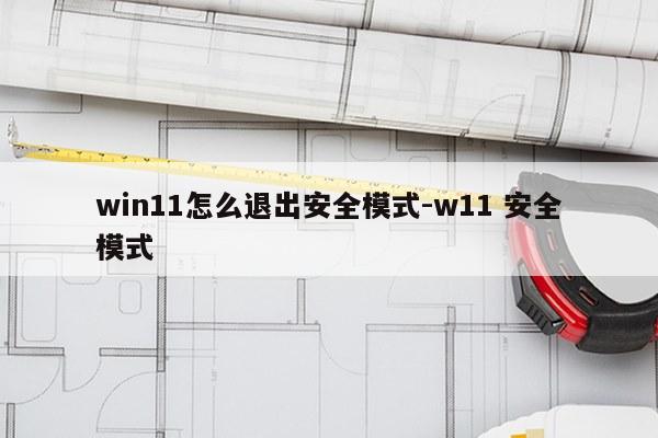 win11怎么退出安全模式-w11 安全模式