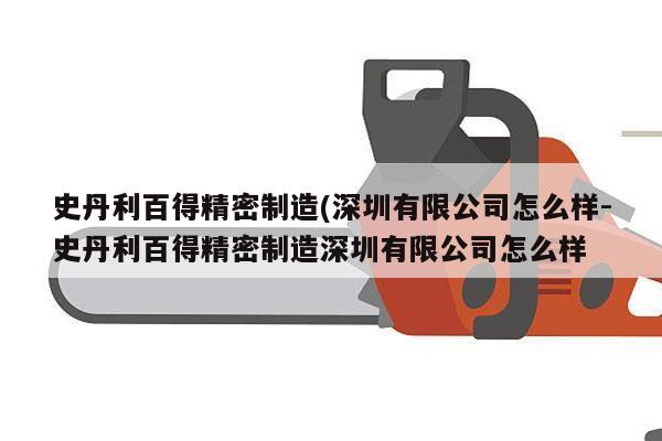 史丹利百得精密制造(深圳有限公司怎么样-史丹利百得精密制造深圳有限公司怎么样