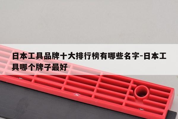 日本工具品牌十大排行榜有哪些名字-日本工具哪个牌子最好