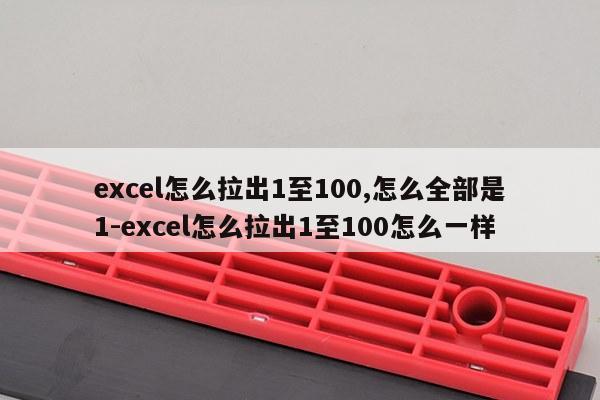 excel怎么拉出1至100,怎么全部是1-excel怎么拉出1至100怎么一样