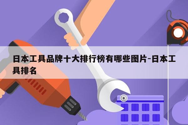 日本工具品牌十大排行榜有哪些图片-日本工具排名