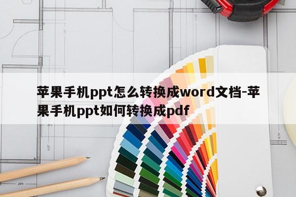 苹果手机ppt怎么转换成word文档-苹果手机ppt如何转换成pdf