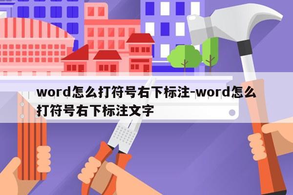 word怎么打符号右下标注-word怎么打符号右下标注文字