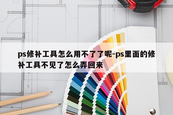 ps修补工具怎么用不了了呢-ps里面的修补工具不见了怎么弄回来
