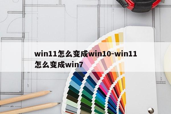 win11怎么变成win10-win11怎么变成win7