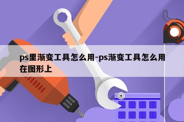 ps里渐变工具怎么用-ps渐变工具怎么用在图形上