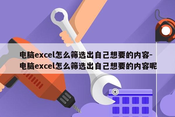 电脑excel怎么筛选出自己想要的内容-电脑excel怎么筛选出自己想要的内容呢