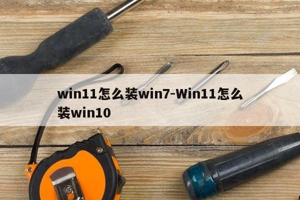 win11怎么装win7-Win11怎么装win10