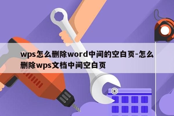 wps怎么删除word中间的空白页-怎么删除wps文档中间空白页