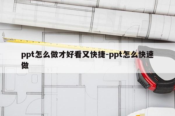 ppt怎么做才好看又快捷-ppt怎么快速做