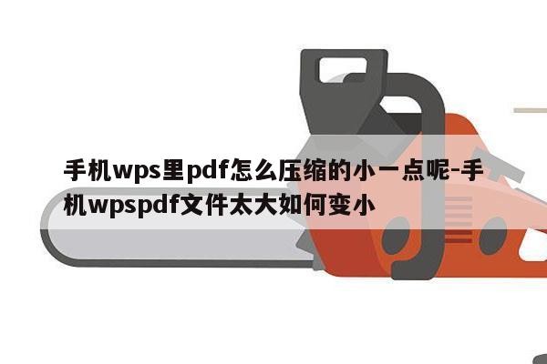 手机wps里pdf怎么压缩的小一点呢-手机wpspdf文件太大如何变小