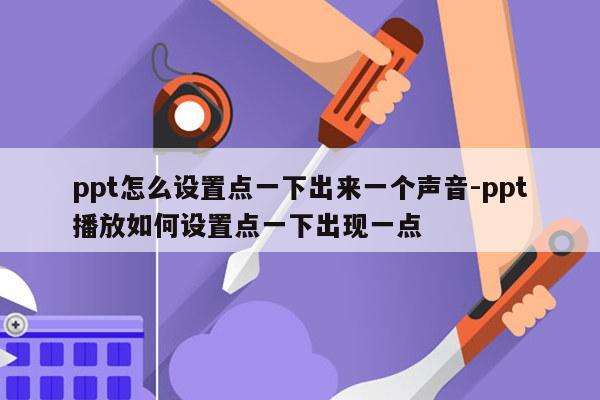 ppt怎么设置点一下出来一个声音-ppt播放如何设置点一下出现一点