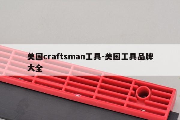 美国craftsman工具-美国工具品牌大全