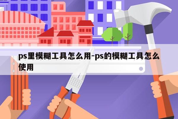ps里模糊工具怎么用-ps的模糊工具怎么使用