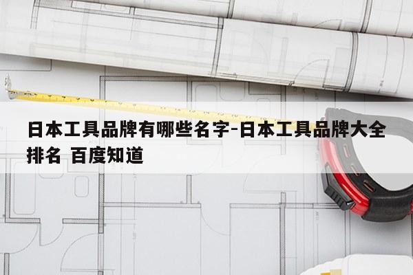 日本工具品牌有哪些名字-日本工具品牌大全排名 百度知道