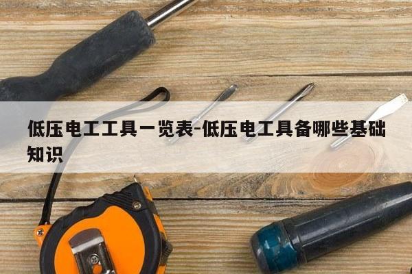 低压电工工具一览表-低压电工具备哪些基础知识