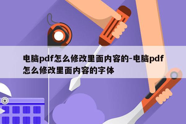电脑pdf怎么修改里面内容的-电脑pdf怎么修改里面内容的字体
