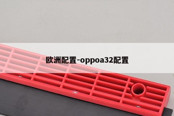 欧洲配置-oppoa32配置