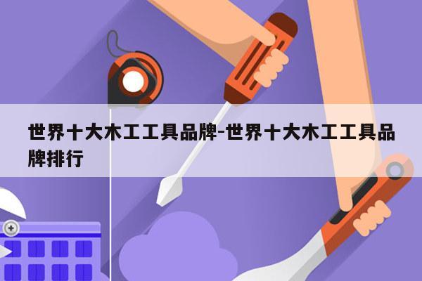 世界十大木工工具品牌-世界十大木工工具品牌排行