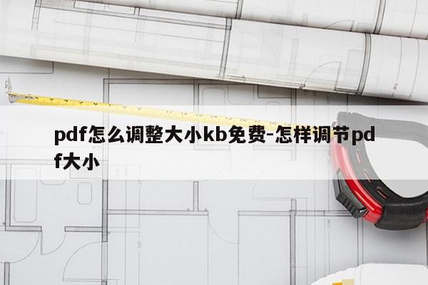 pdf怎么调整大小kb免费-怎样调节pdf大小