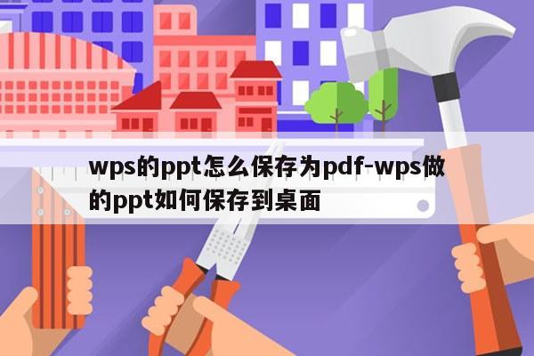 wps的ppt怎么保存为pdf-wps做的ppt如何保存到桌面