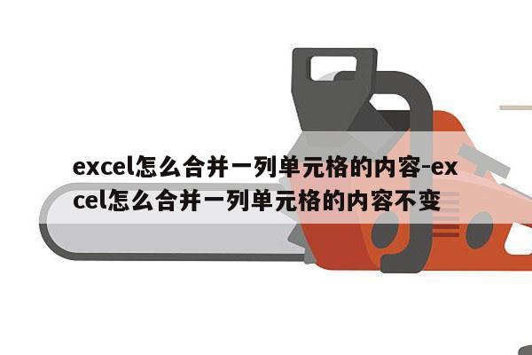 excel怎么合并一列单元格的内容-excel怎么合并一列单元格的内容不变