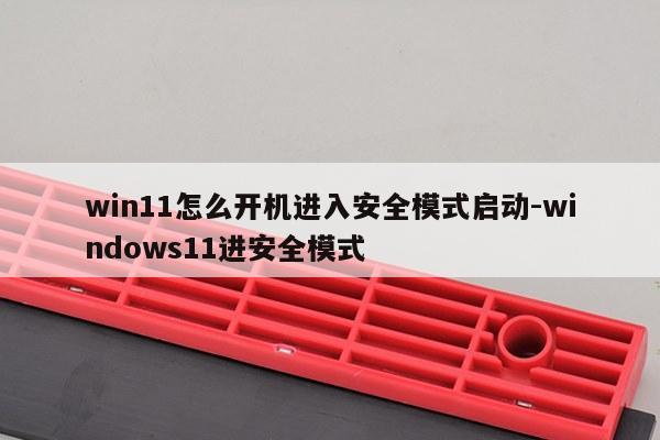 win11怎么开机进入安全模式启动-windows11进安全模式