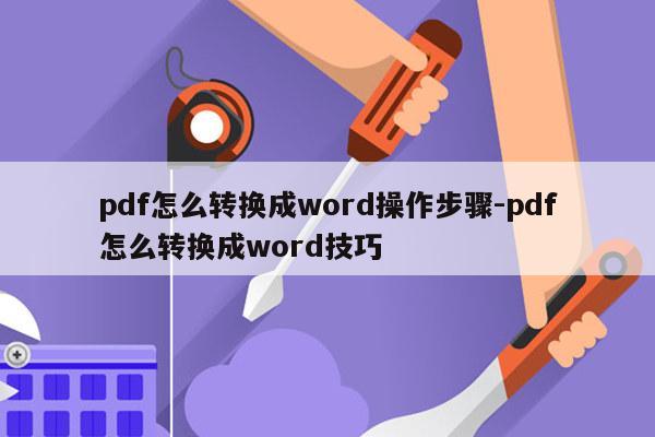 pdf怎么转换成word操作步骤-pdf怎么转换成word技巧