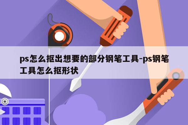 ps怎么抠出想要的部分钢笔工具-ps钢笔工具怎么抠形状