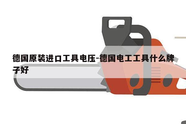 德国原装进口工具电压-德国电工工具什么牌子好