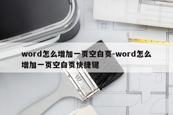 word怎么增加一页空白页-word怎么增加一页空白页快捷键