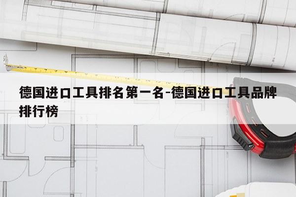 德国进口工具排名第一名-德国进口工具品牌排行榜