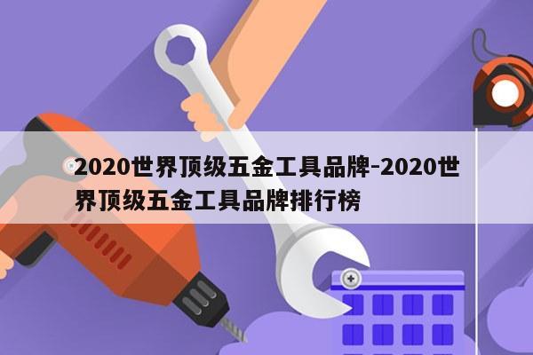 2020世界顶级五金工具品牌-2020世界顶级五金工具品牌排行榜