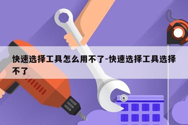 快速选择工具怎么用不了-快速选择工具选择不了