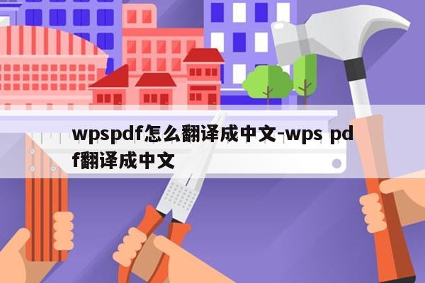 wpspdf怎么翻译成中文-wps pdf翻译成中文