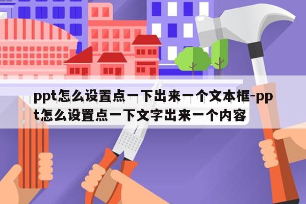 ppt怎么设置点一下出来一个文本框-ppt怎么设置点一下文字出来一个内容