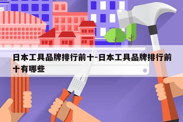 日本工具品牌排行前十-日本工具品牌排行前十有哪些