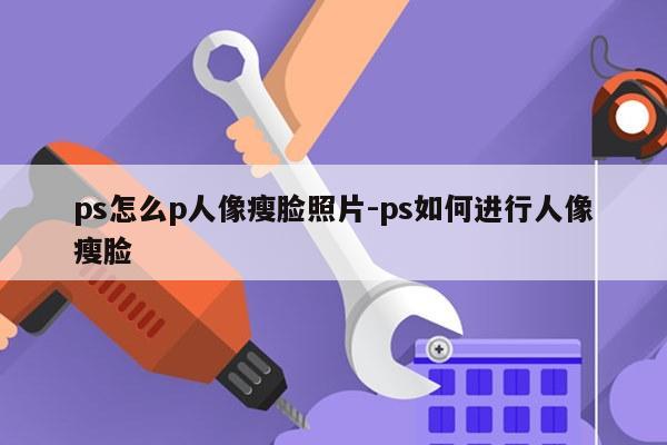 ps怎么p人像瘦脸照片-ps如何进行人像瘦脸