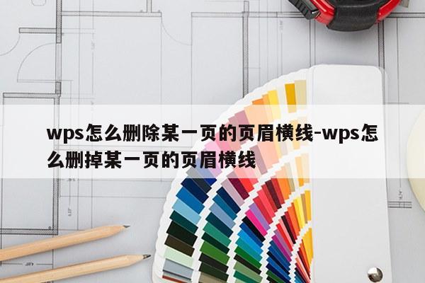 wps怎么删除某一页的页眉横线-wps怎么删掉某一页的页眉横线