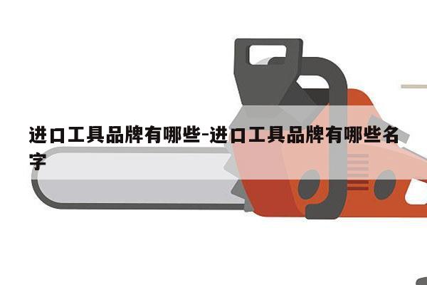 进口工具品牌有哪些-进口工具品牌有哪些名字