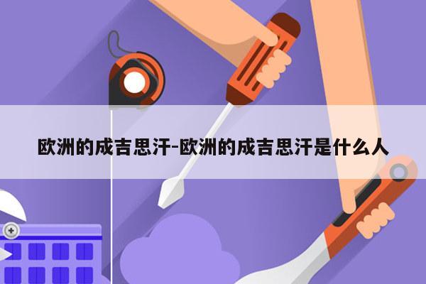 欧洲的成吉思汗-欧洲的成吉思汗是什么人