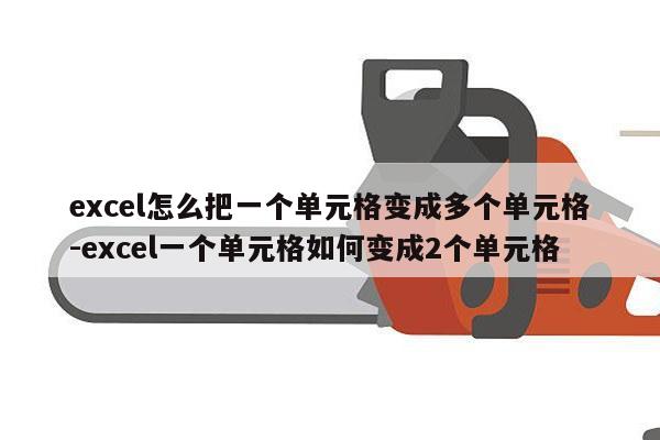 excel怎么把一个单元格变成多个单元格-excel一个单元格如何变成2个单元格