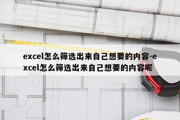 excel怎么筛选出来自己想要的内容-excel怎么筛选出来自己想要的内容呢