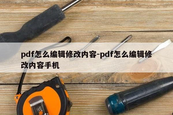 pdf怎么编辑修改内容-pdf怎么编辑修改内容手机