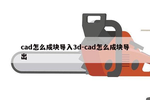 cad怎么成块导入3d-cad怎么成块导出