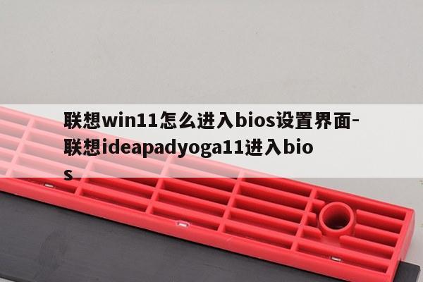 联想win11怎么进入bios设置界面-联想ideapadyoga11进入bios