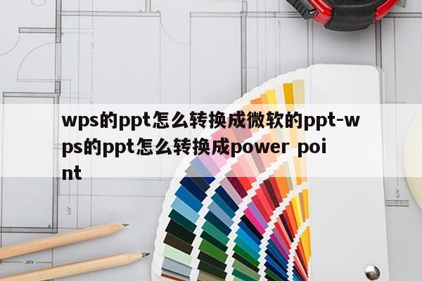 wps的ppt怎么转换成微软的ppt-wps的ppt怎么转换成power point