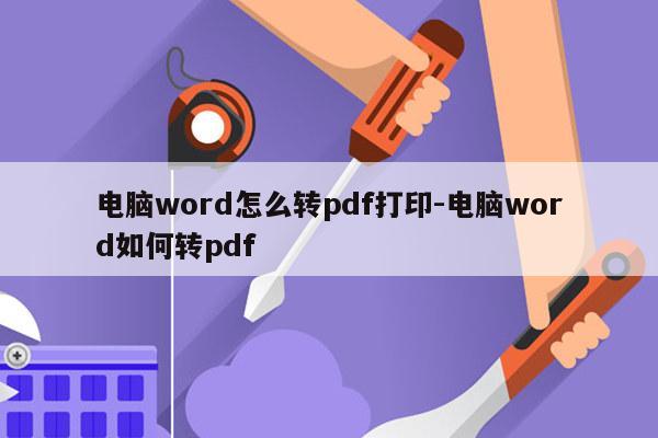 电脑word怎么转pdf打印-电脑word如何转pdf